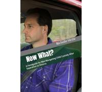 Now What?: A Handguide for Men Navigating Child Custody After Separation or Divorce