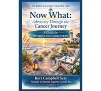 Now What: Advocacy Through the Cancer Journey: A Guide for Patients and Caregivers: 9 (Now What? Cancer Guide Series)