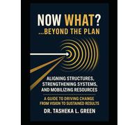 NOW WHAT?…Beyond the Plan: Aligning Structures, Strengthening Systems, and Mobilizing Resources: A Guide to Driving Change from Vision to Sustained Results