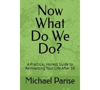 Now What Do We Do?: A Practical, Honest Guide to Reinventing Your Life After 50