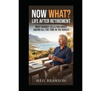 Now What? Life After Retirement: What Nobody Tells You About Having All the Time in the World