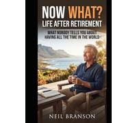 Now What? Life After Retirement: What Nobody Tells You About Having All the Time in the World