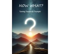 Now What?: Turning Trauma to Triumph (Understanding Your Life's Trauma)