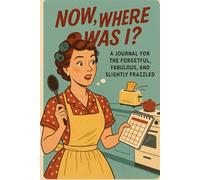 Now, where was I?: A journal for the forgetful, fabulous, and slightly frazzled.