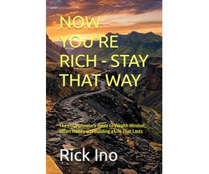 NOW YOU'RE RICH - STAY THAT WAY: The Entrepreneur's Guide to Wealth Mindset, Smart Money and Building a Life That Lasts (YOUR BUSINESS YOUR LIFE)