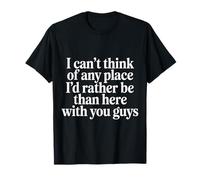 Nowhere I'D Rather Be Than Here with You All - Camiseta