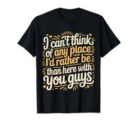 Nowhere I'D Rather Be Than Here with You All - Camiseta