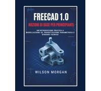Nozioni di base di FreeCAD 1.0 per principianti: Introduzione pratica alla modellazione 3D, alla progettazione parametrica e al disegno tecnico (Serie di progettazione CAD e 3D per principianti)