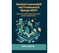 Nozioni essenziali sul framework Django REST: Creazione di API REST robuste con Python e Django in passaggi pratici