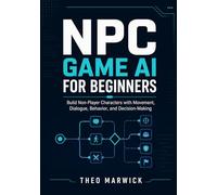 NPC Game AI for Beginners: Build Non-Player Characters with Movement, Dialogue, Behavior, and Decision-Making
