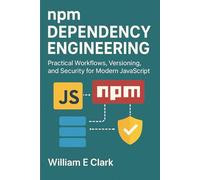 npm Dependency Engineering: Practical Workflows, Versioning, and Security for Modern JavaScript