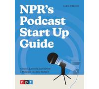 NPR's Podcast Start Up Guide: Create, Launch, and Grow a Podcast on Any Budget