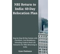 NRI Return to India: 60-Day Relocation Plan: Step-by-Step 60-Day System with Checklists, Cost Breakdown, Schooling Guide & Real-Life Scenarios for NRIs Returning to India