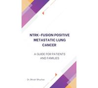 NTRK Fusion-Positive Metastatic Lung Cancer: A Guide for Patients and Families (Lung Cancer Essentials: Expert Guides for Patients & Families)
