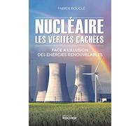 Nucléaire : les vérités cachées: Face à l'illusion des énergies renouvelables