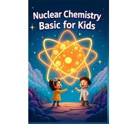 Nuclear Chemistry Basic for Kids: Atoms Radiation Fission Fusion and Nuclear Energy Explained for Ages 8-12