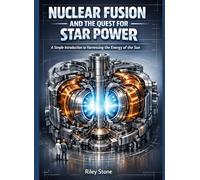 NUCLEAR FUSION AND THE QUEST FOR STAR POWER: A Simple Introduction to Harnessing the Energy of the Sun