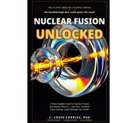 Nuclear Fusion Unlocked: A Plain-English Guide to Nuclear Fusion and Plasma Physics, and How Limitless Clean Energy Could Reshape Our World