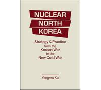 Nuclear North Korea: Strategy and Practice from the Korean War to the New Cold War