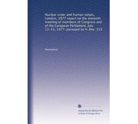 Nuclear order and human values, London, 1977 report on the eleventh meeting of members of Congress and of the European Parliament, July 11-13, 1977, pursuant to H. Res. 313