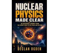 Nuclear Physics Made Clear: An Accessible Journey from the Atom's Core to the Stars and Beyond