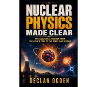 Nuclear Physics Made Clear: An Accessible Journey from the Atom's Core to the Stars and Beyond