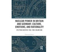 Nuclear Power in Britain and Germany: Culture, Emotions, and Rationality: Splitting Societies 1956-1989. Volume One (Routledge Studies in the History of Science, Technology and Medicine)