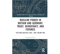 Nuclear Power in Britain and Germany: Trust, Democracy, and Futures: Splitting Societies 1956-1989. Volume Two: 2 (Routledge Studies in the History of Science, Technology and Medicine)