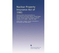 Nuclear Property Insurance Act of 1981: Hearing before the Committee on Environment and Public Works, United States Senate, Ninety-seventh Congress, second session, on S. 1606 ... May 20, 1982