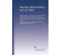Nuclear Waste Policy Act of 1995: Hearing before the Committee on Energy and Natural Resources, United States Senate, One Hundred Fourth Congress, ... Waste Policy Act of 1982, December 14, 1995
