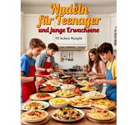 Nudeln für Teenager & junge Erwachsene: 111 leckere Rezepte: Blitzschnelle & Leckere Pasta-Rezepte (Frisch & Einfach!) ab 12 Jahre (Kochen & Backen für Teenanger und junge Erwachsene)