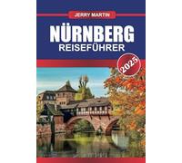 NÜRNBERG Reiseführer 2025: Entdecken Sie das historische Herz Frankens - mittelalterliche Architektur, reiche Geschichte und Kulinarik