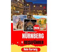 NÜRNBERG REISEFÜHRER 2026: Der ultimative Reiseführer für Erstbesucher von Nürnberg, Bamberg, Fürth, Erlangen, der Kaiserburg, dem Hauptmarkt, Museen, regionaler Küche und versteckten Schätzen