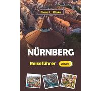 Nürnberg Reiseführer 2026: Ein kompletter Reiseführer für Erstbesucher, Routen, Restaurants, Aktivitäten, Weihnachtsmärkte, kulturelle Highlights und Reisetipps in Deutschlands historischer Stadt