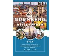 NÜRNBERG REISEFÜHRER 2026: Von Kaiserschlössern bis zu Weihnachtsmärkten - Entdecken Sie die Seele Frankens.