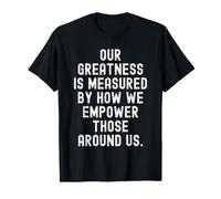 Nuestra grandeza se Mide por cómo empoderamos a quienes Nos rodean Camiseta