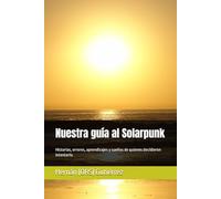 Nuestra guía al Solarpunk: Historias, errores, aprendizajes y sueños de quienes decidieron intentarlo. (Our Guide to Solarpunk)