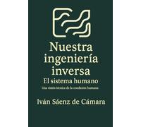 Nuestra ingeniería inversa. El sistema humano: Una visión técnica de la condición humana