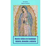 Nuestra Señora de Guadalupe: historia, devoción y misterio (Sotto il Suo Manto)