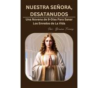 NUESTRA SEÑORA DESATADORA DE NUDOS: Una Novena de 9-Días Para Sanar Los Enredos de La Vida (Novena Books Series By Bruno Freecs)