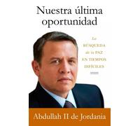 Nuestra última oportunidad. La búsqueda de la paz en tiempos difíciles. Abdullah de Jordania II | Abdullah Ii De Jordania