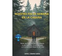 Nuestro Fin de Semana en la Cabaña: Relato del viaje real hacia la sanación, la alta rendición, el profundo amor y el insospechado despertar del alma