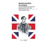 Nuestro hombre en Londres: Ramiro de Maeztu y las relaciones angloespañolas (1898-1936) (Estudios)