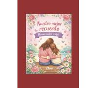 Nuestro mejor recuerdo: Diario madre e hija: Un diario para compartir momentos especiales y crear recuerdos para toda la vida.