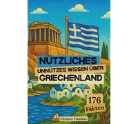 Nützliches Unnützes Wissen über Griechenland: 176 kuriose, lustige & unglaubliche Fakten aus dem Land der Götter, Inseln und Oliven