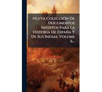 Nueva ColecciÃ3n De Documentos InÃ(c)ditos Para La Historia De España Y De Sus Indias, Volume 6...