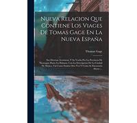 Nueva Relacion Que Contiene Los Viages De Tomas Gage En La Nueva España: Sus Diversas Aventuras, Y Su Vuelta Por La Provincia De Nicaragua Hasta La ... Otra Vez Y Como Se Encuentra Ahora (...