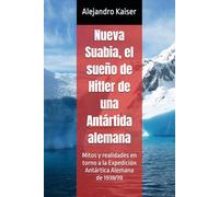 Nueva Suabia, el sueño de Hitler de una Antártida alemana: Mitos y realidades en torno a la Expedición Antártica Alemana de 1938/39