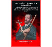 NUEVE DÍAS DE GRACIA Y MILAGROS: LA AUTÉNTICA NOVENA DE GRACIAS CON LA HISTORIA DEL PADRE MARCELLO MASTRILLI, CORONILLA Y LETANÍAS DE SAN FRANCISCO JAVIER