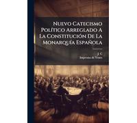 Nuevo Catecismo PolÃ-tico Arreglado A La ConstituciÃ3n De La MonarquÃ-a Española